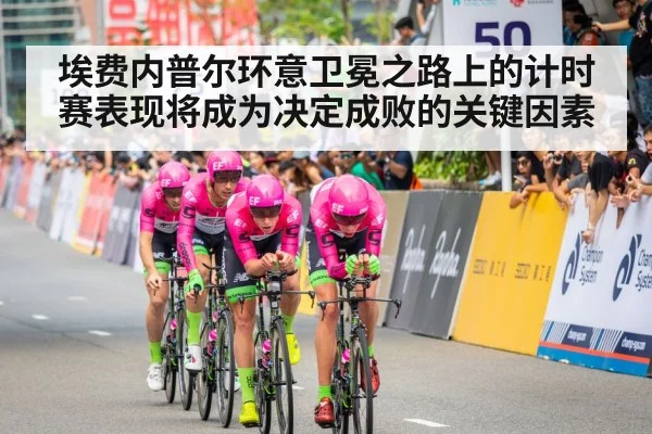 埃费内普尔环意卫冕之路上的计时赛表现将成为决定成败的关键因素