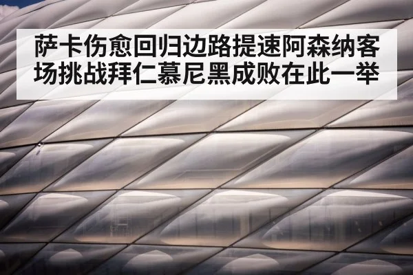 萨卡伤愈回归边路提速阿森纳客场挑战拜仁慕尼黑成败在此一举
