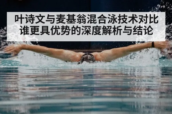 叶诗文与麦基翁混合泳技术对比谁更具优势的深度解析与结论