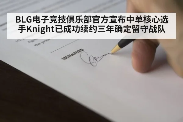 BLG电子竞技俱乐部官方宣布中单核心选手Knight已成功续约三年确定留守战队