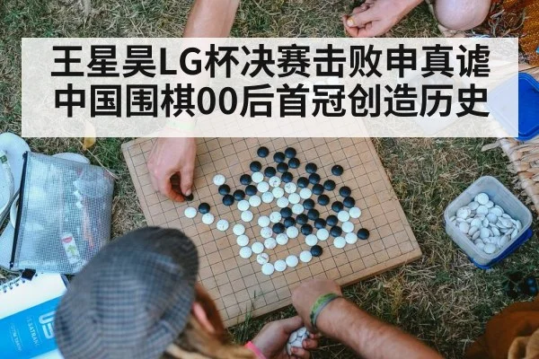 王星昊LG杯决赛击败申真谑 中国围棋00后首冠创造历史