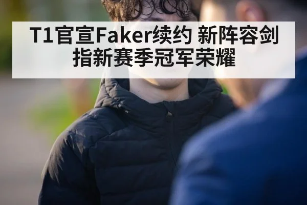 T1官宣Faker续约 新阵容剑指新赛季冠军荣耀