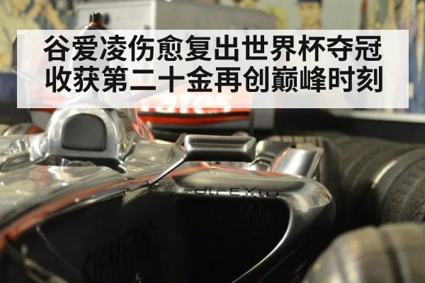 谷爱凌伤愈复出世界杯夺冠收获第二十金再创巅峰时刻