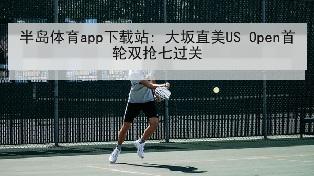 半岛体育app下载站: 大坂直美US Open首轮双抢七过关 半岛体育app下载站: 大坂直美US Open首轮双抢七过关