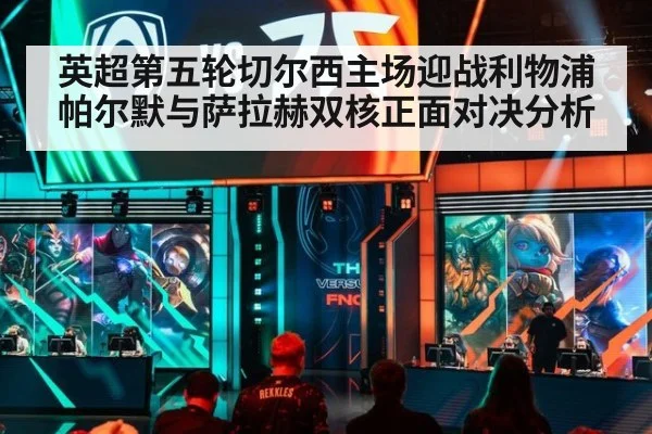 英超第五轮切尔西主场迎战利物浦帕尔默与萨拉赫双核正面对决分析