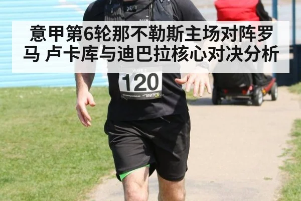 意甲第6轮那不勒斯主场对阵罗马 卢卡库与迪巴拉核心对决分析