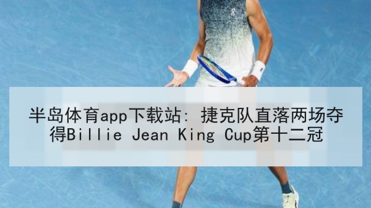 半岛体育app下载站: 捷克队直落两场夺得Billie Jean King Cup第十二冠