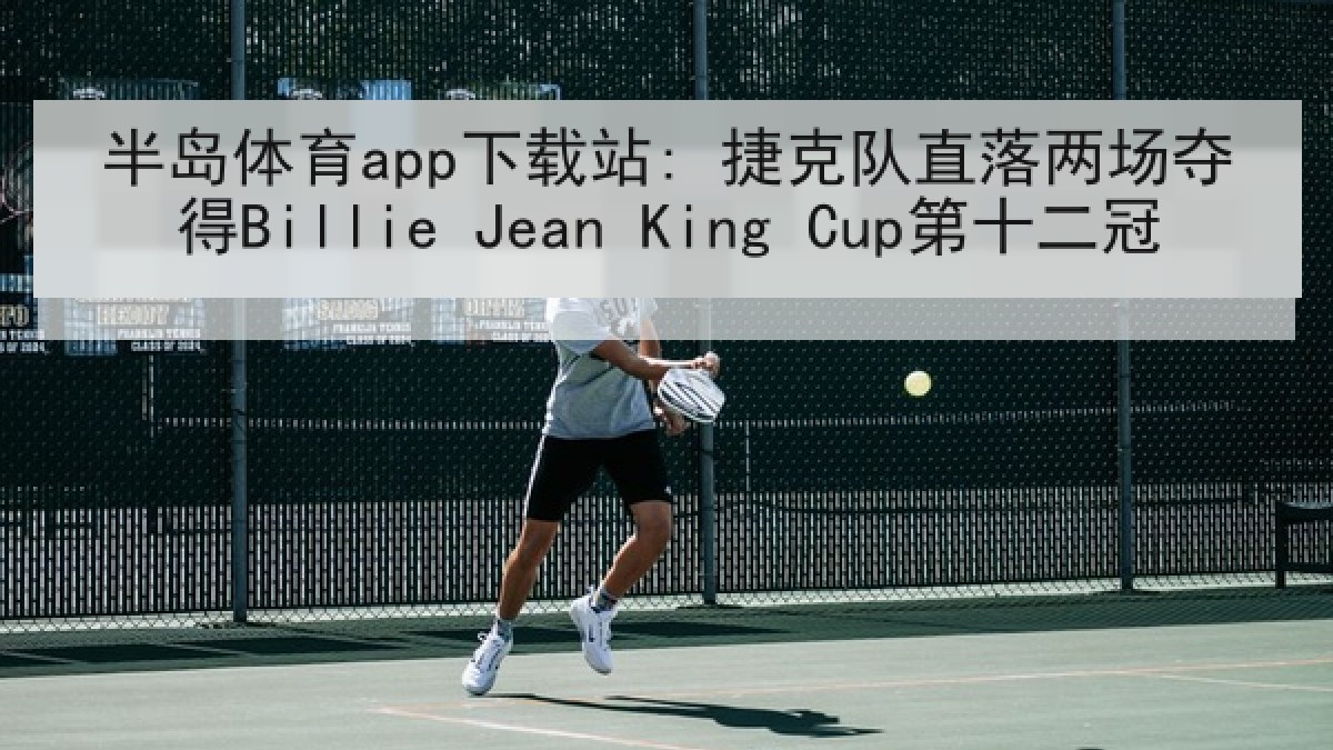 半岛体育app下载站: 捷克队直落两场夺得Billie Jean King Cup第十二冠